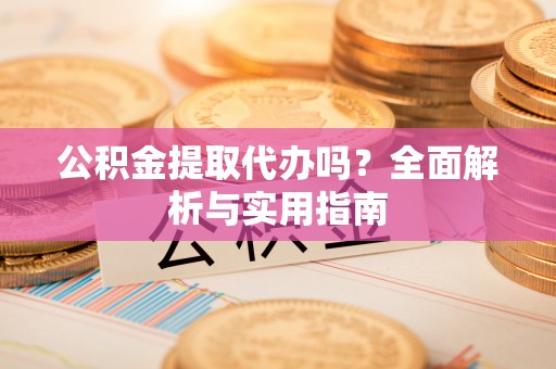 关西公积金提取代办吗？全面解析与实用指南