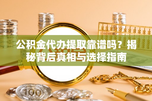 关西公积金代办提取靠谱吗？揭秘背后真相与选择指南