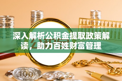 关西深入解析公积金提取政策解读，助力百姓财富管理