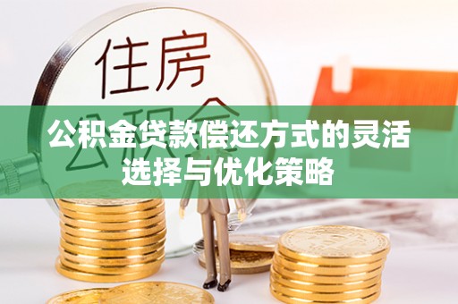 关西公积金贷款偿还方式的灵活选择与优化策略