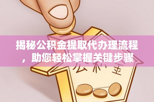 关西揭秘公积金提取代办理流程，助您轻松掌握关键步骤