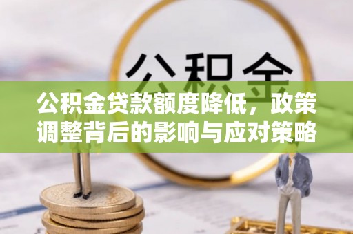 关西公积金贷款额度降低，政策调整背后的影响与应对策略