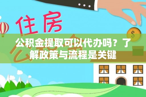 关西公积金提取可以代办吗？了解政策与流程是关键