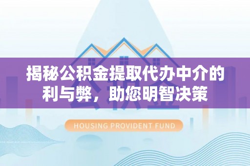 关西揭秘公积金提取代办中介的利与弊，助您明智决策