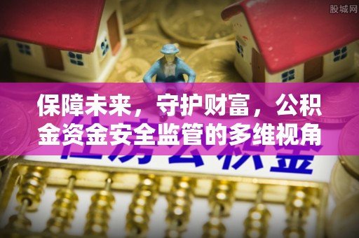 关西保障未来，守护财富，公积金资金安全监管的多维视角