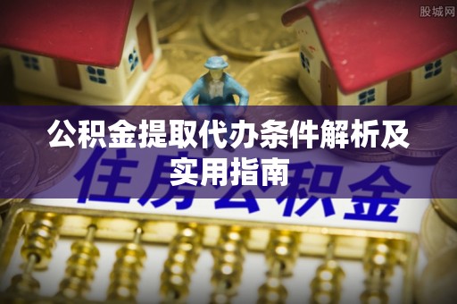 关西公积金提取代办条件解析及实用指南