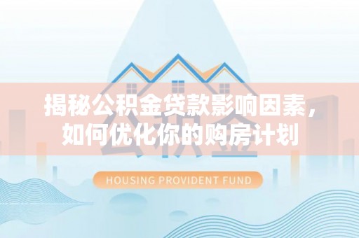 关西揭秘公积金贷款影响因素，如何优化你的购房计划