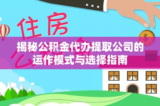 关西揭秘公积金代办提取公司的运作模式与选择指南