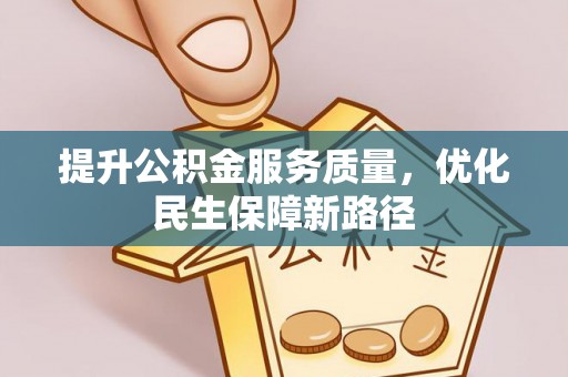 关西提升公积金服务质量，优化民生保障新路径