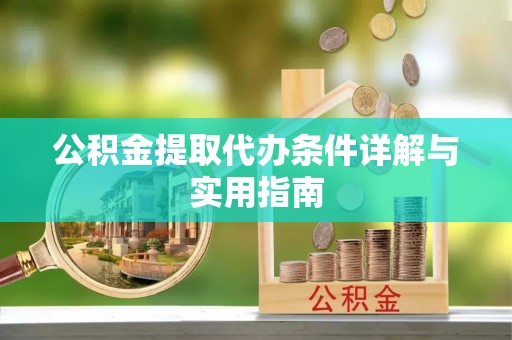 关西公积金提取代办条件详解与实用指南