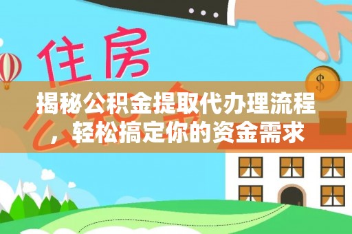 关西揭秘公积金提取代办理流程，轻松搞定你的资金需求