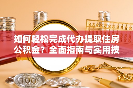 关西如何轻松完成代办提取住房公积金？全面指南与实用技巧