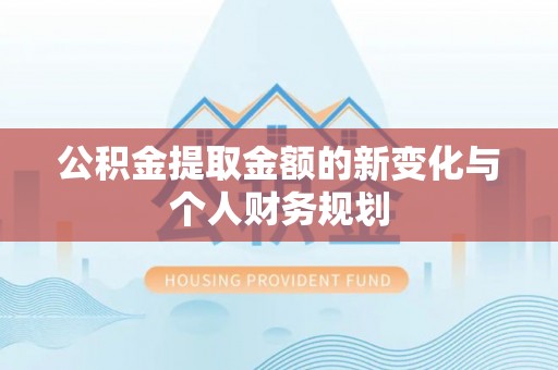 关西公积金提取金额的新变化与个人财务规划