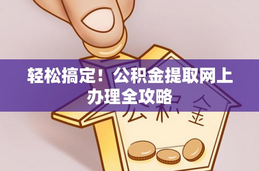 关西轻松搞定！公积金提取网上办理全攻略