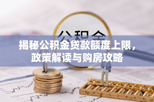 关西揭秘公积金贷款额度上限，政策解读与购房攻略