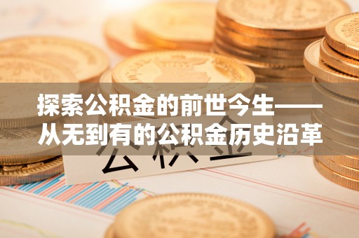 关西探索公积金的前世今生——从无到有的公积金历史沿革