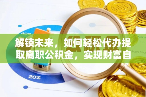 关西解锁未来，如何轻松代办提取离职公积金，实现财富自由的第一步