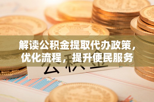 关西解读公积金提取代办政策，优化流程，提升便民服务