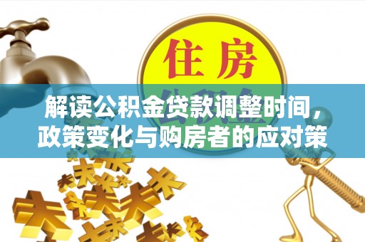 关西解读公积金贷款调整时间，政策变化与购房者的应对策略