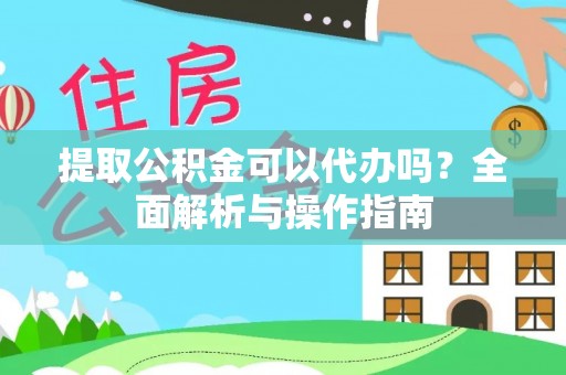 关西提取公积金可以代办吗？全面解析与操作指南