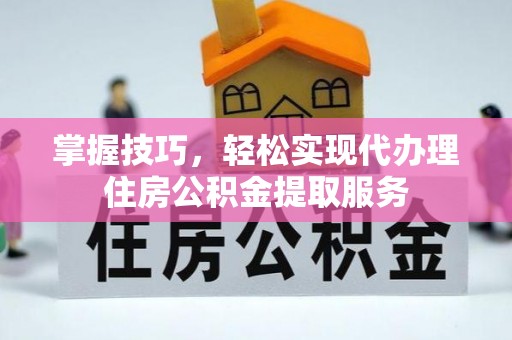 关西掌握技巧，轻松实现代办理住房公积金提取服务