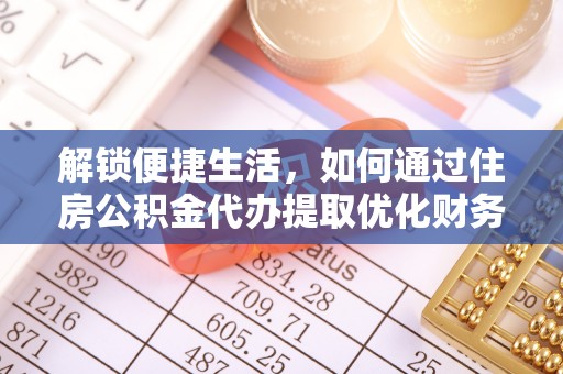 关西解锁便捷生活，如何通过住房公积金代办提取优化财务规划
