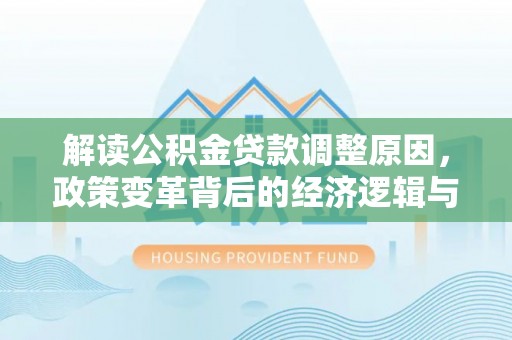 关西解读公积金贷款调整原因，政策变革背后的经济逻辑与民生影响